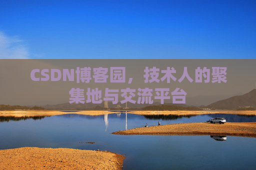 CSDN博客园,技术人的聚集地与交流平台 CSDN博客园,技术人的聚集地与交流平台